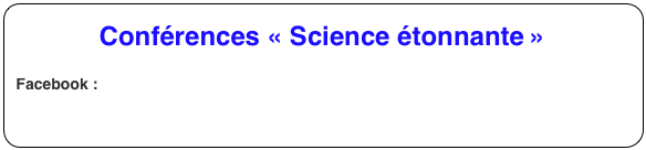 Conférences « Science étonnante » 

Facebook : http://www.facebook.com/sciencetonnante 
 